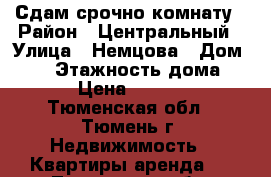 Сдам срочно комнату › Район ­ Центральный › Улица ­ Немцова › Дом ­ 41 › Этажность дома ­ 9 › Цена ­ 8 000 - Тюменская обл., Тюмень г. Недвижимость » Квартиры аренда   . Тюменская обл.,Тюмень г.